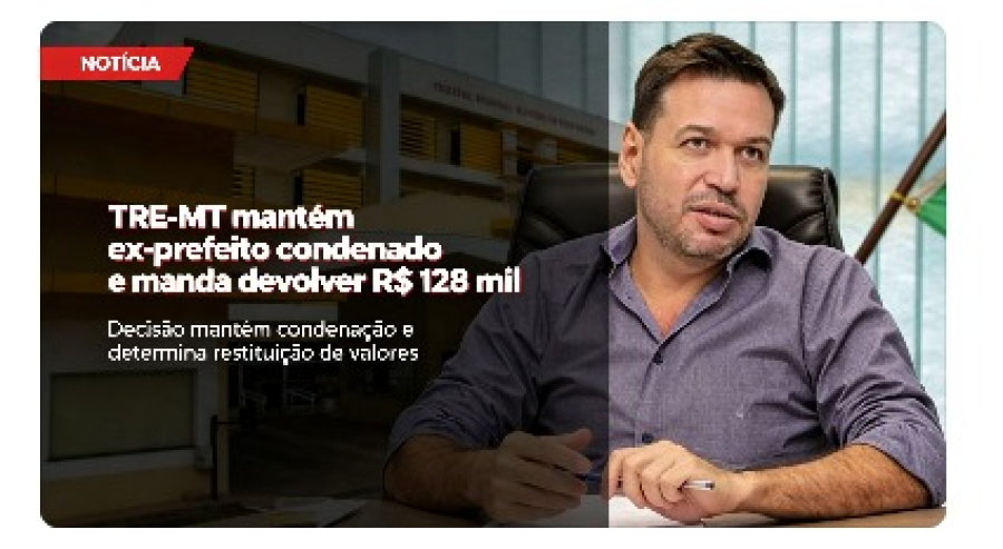 TRE-MT mantém ex-prefeito condenado e manda devolver R$ 128 mil...